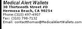 Medical Alert Wallets 30 Thirteenth Street #D Hermosa Beach, CA 90254 Phone:(310) 497-4907      Fax: (310) 798-7132 Email: contactthomas@MedicalAlertWallets.com 